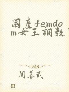 国产femdom女王调教男奴视频