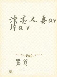 漂亮人妻av乱片aⅴ