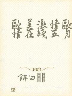 欧美激情欧美激情在线五月