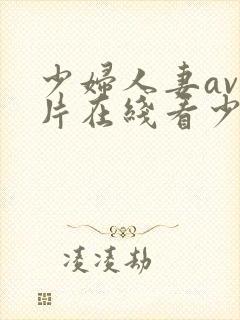 少妇人妻av毛片在线看少妇人妻av毛片在线看