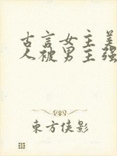 古言女主美貌惊人被男主强取豪夺