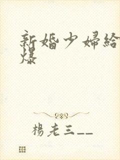 新婚少妇给我口爆