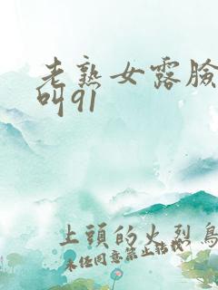 老熟女露脸嗷嗷叫91