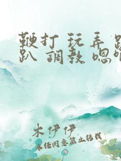 鞭打 玩弄 跪趴 调教 嗯啊m