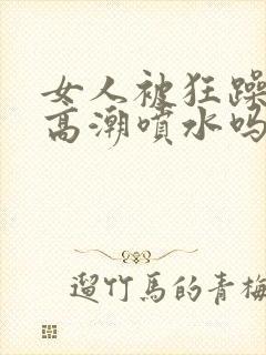 女人被狂躁c点高潮喷水吗