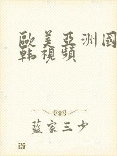 欧美亚洲国产日韩视频