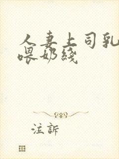 人妻上司乳若妻喂奶线