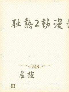 耻热2动漫番剧