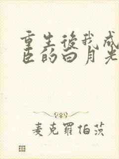 重生后我成了奸臣的白月光