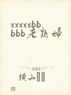 xxxxxbbbbb老熟妇