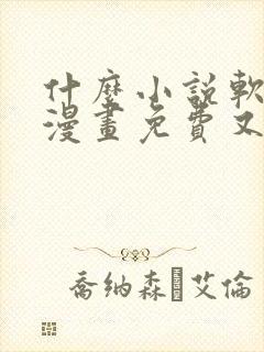 什么小说软件看漫画免费又全还能赚钱