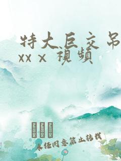 特大巨交吊性xxxⅹ视频