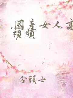 ,国产女人高潮视频