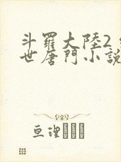 斗罗大陆2 绝世唐门小说