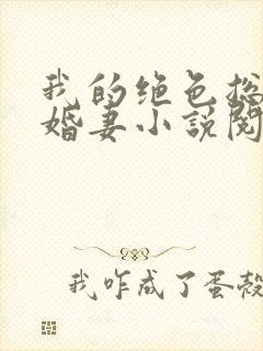 我的绝色总裁未婚妻小说阅读全部