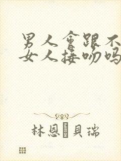 男人会跟不爱的女人接吻吗