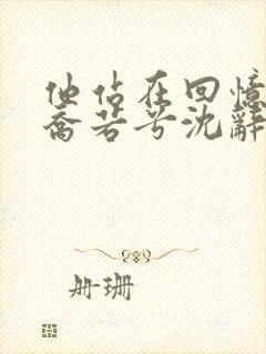 他站在回忆尽头乔若兮沈辞安免费阅读