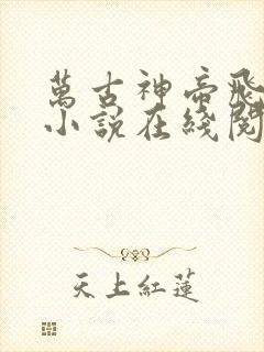 万古神帝飞天鱼小说在线阅读