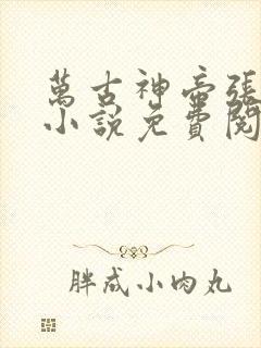 万古神帝张若尘小说免费阅读免费