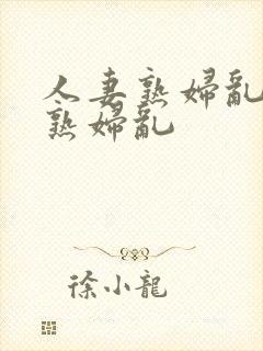 人妻熟妇乱人妻熟妇乱