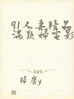 91人妻精品丰满熟妇电影