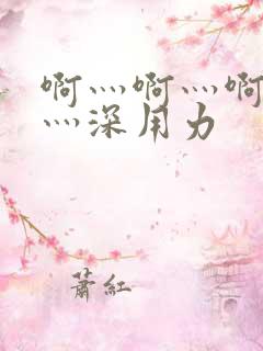 啊灬啊灬啊灬啊灬深用力