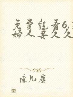 免费观看6,熟妇人妻久久中文字幕