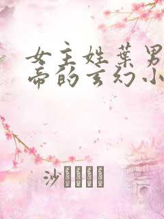 女主姓叶男主姓帝的玄幻小说