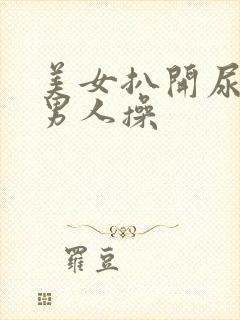 美女扒开尿眼让男人操