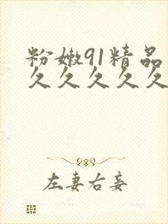 粉嫩91精品久久久久久久99蜜桃