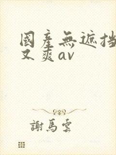 国产无遮挡又黄又爽av