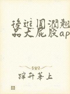 后进圆润翘臀极品大屁股app