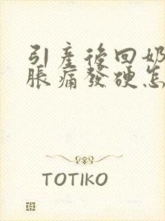 引产后回奶乳房胀痛发硬怎么办