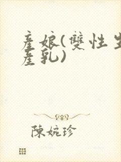 产娘(双性生子产乳)