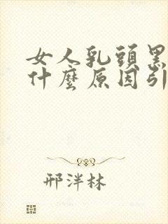 女人乳头黑色是什么原因引起的