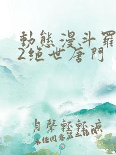 动态漫斗罗大陆2绝世唐门