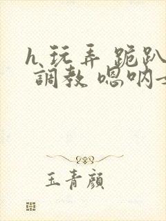 h 玩弄 跪趴 调教 嗯呐女友