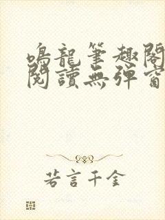 鸣龙笔趣阁免费阅读无弹窗