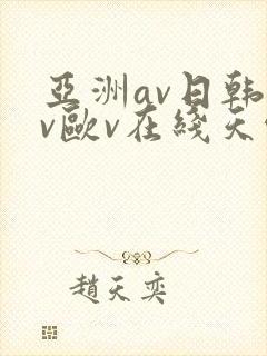亚洲av日韩av欧v在线天堂
