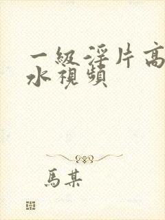 一级淫片高潮喷水视频