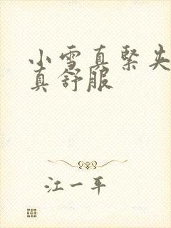 小雪真紧夹得我真舒服