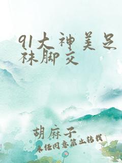 91大神美足丝袜脚交