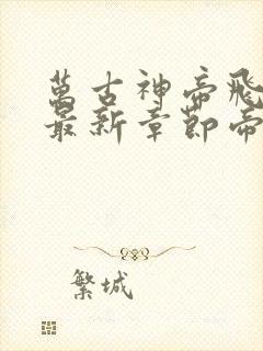 万古神帝飞天鱼最新章节帝