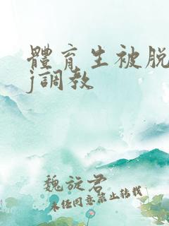 体育生被脱裤摸j调教