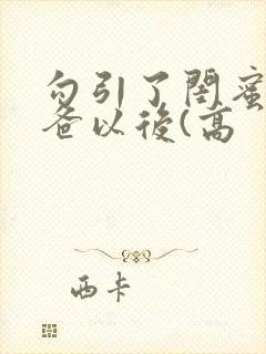 勾引了闺蜜的爸爸以后(高