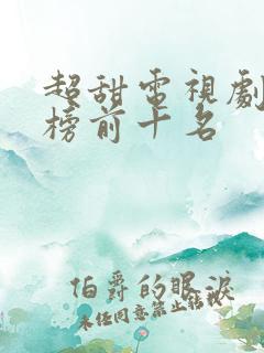 超甜电视剧排行榜前十名