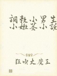 调教小男生嫩苞小嫩茎小说