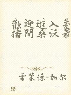 欢迎进入梦魇直播间桑沃最新