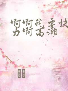 啊啊我要快点用力啊高潮