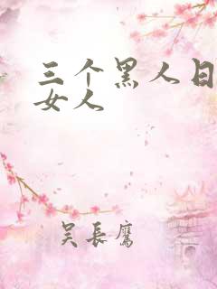 三个黑人日一个女人